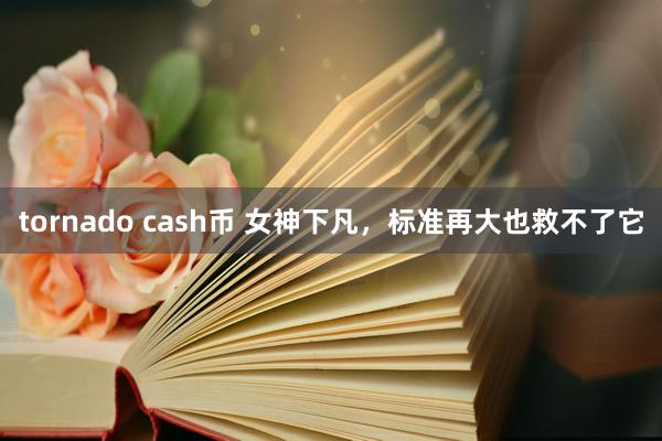 tornado cash币 女神下凡，标准再大也救不了它