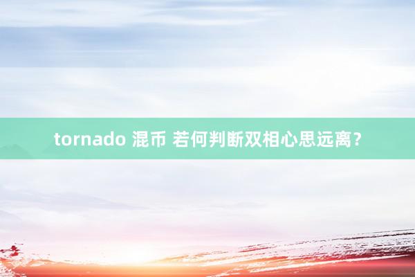 tornado 混币 若何判断双相心思远离？