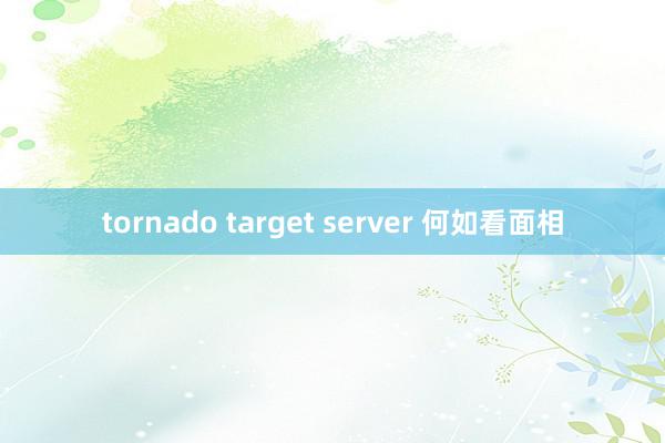 tornado target server 何如看面相