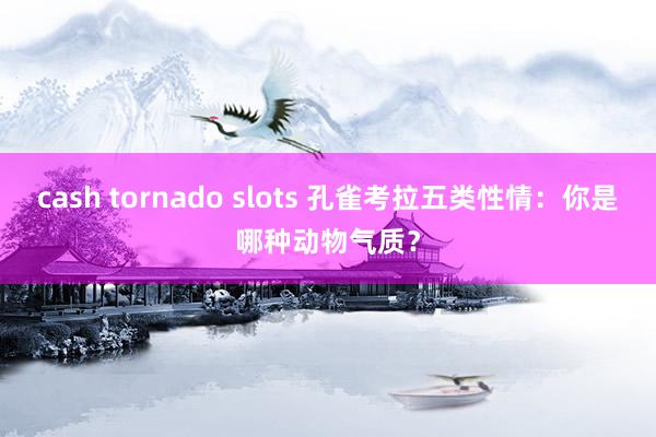 cash tornado slots 孔雀考拉五类性情：你是哪种动物气质？