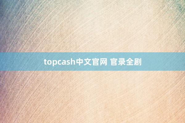 topcash中文官网 官录全剧