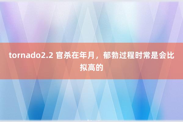 tornado2.2 官杀在年月，郁勃过程时常是会比拟高的